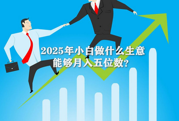 2025年小白做什么生意能够月入五位数？